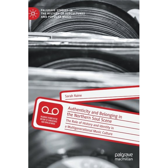 Palgrave Studies in the History of Subcu Authenticity and Belonging in the Northern Soul Scene: The Role of History and Identity in a Multigenerational Music Cul, (Hardcover)