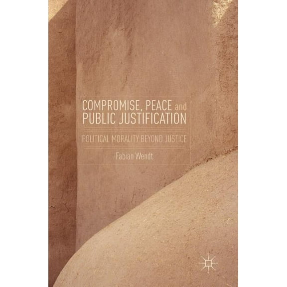 Compromise, Peace and Public Justification: Political Morality Beyond Justice, (Hardcover)