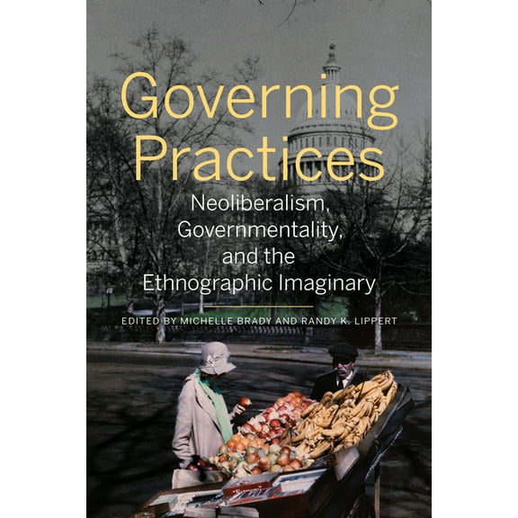 Governing Practices: Neoliberalism, Governmentality, and the Ethnographic Imaginary, (Paperback)