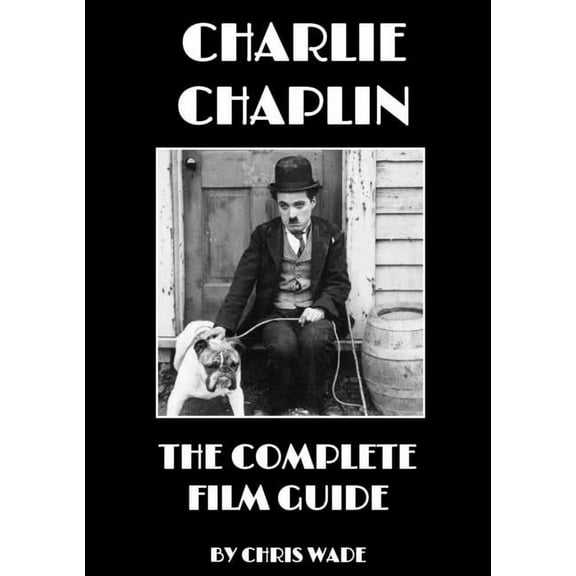 Charlie Chaplin: The Complete Film Guide, (Paperback)
