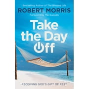 ROBERT MORRIS; MAX LUCADO Take the Day Off: Receiving God's Gift of Rest (Hardcover)