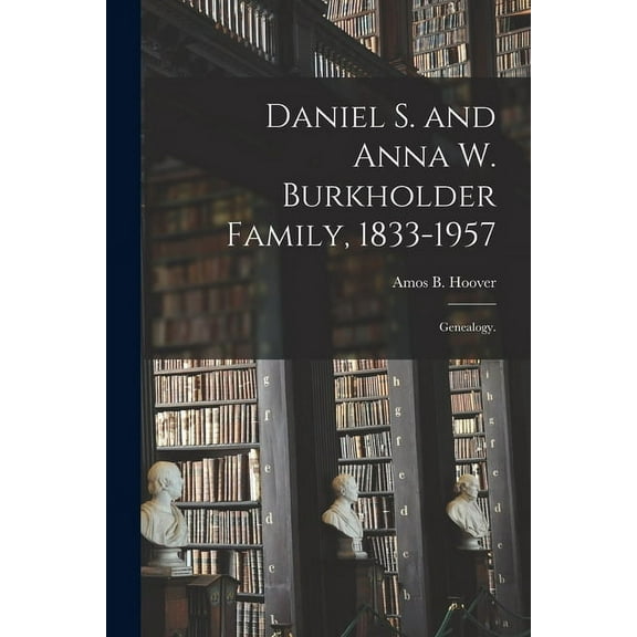 Daniel S. and Anna W. Burkholder Family, 1833-1957; Genealogy., (Paperback)