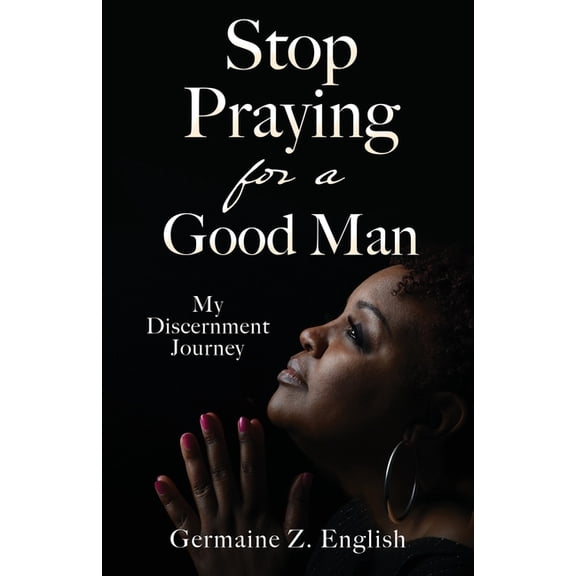 Stop Praying for a Good Man: My Discernment Journey, (Paperback)