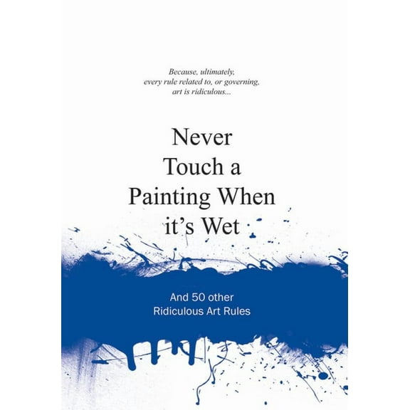 Ridiculous Design Rules: Never Touch a Painting When It's Wet: And 50 Other Ridiculous Art Rules (Hardcover)