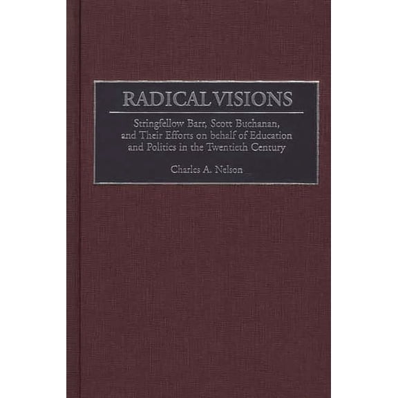 Radical Visions: Stringfellow Barr, Scott Buchanan, and Their Efforts on Behalf of Education and Politics in the Twentie, (Hardcover)