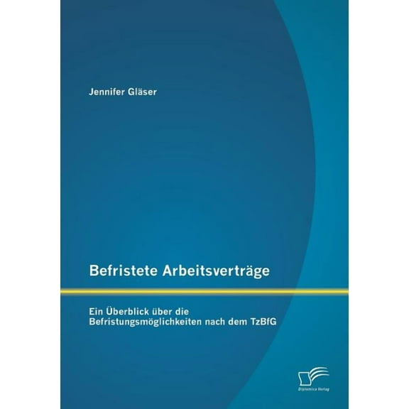 Befristete Arbeitsverträge: Ein Überblick über die Befristungsmöglichkeiten nach dem TzBfG (Paperback)