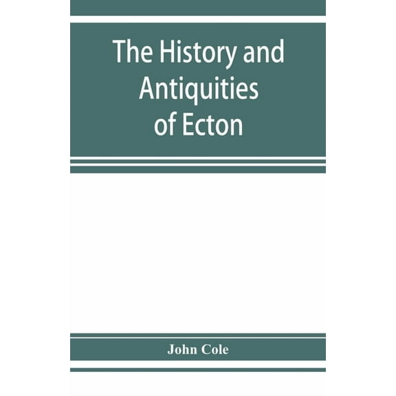 The history and antiquities of Ecton, in the county of Northampton, (England), (Paperback)
