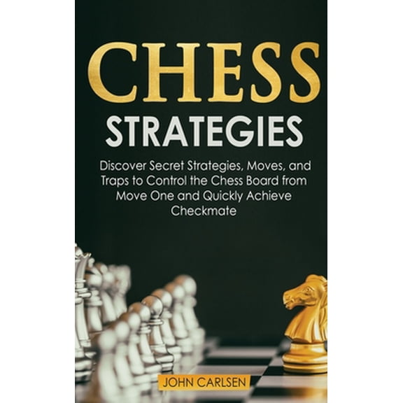 Pre-Owned Chess Strategies: Discover Secret Strategies, Moves, and Traps to Control the Chess Board from Move One and Quickly Achieve Checkmate (Hardcover) 1914276205 9781914276200