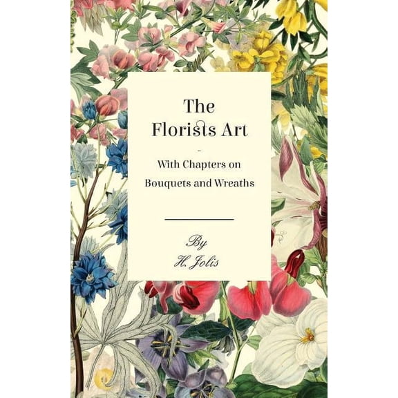 The Florists Art - With Chapters on Bouquets and Wreaths, (Paperback)