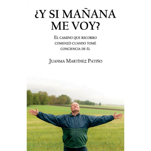 ¿Y Si Mañana Me Voy?: El Camino Que Recorro Comenzó Cuando Tomé Conciencia de Él (Paperback) by Juanma Martínez Patiño