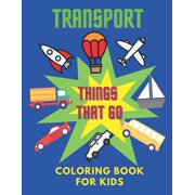 Transport Things That Go Coloring Book For Kids: Ages 2-4 and 4-8 For Boys and Girls Preschool, Home School, Kindergarten (Paperback)