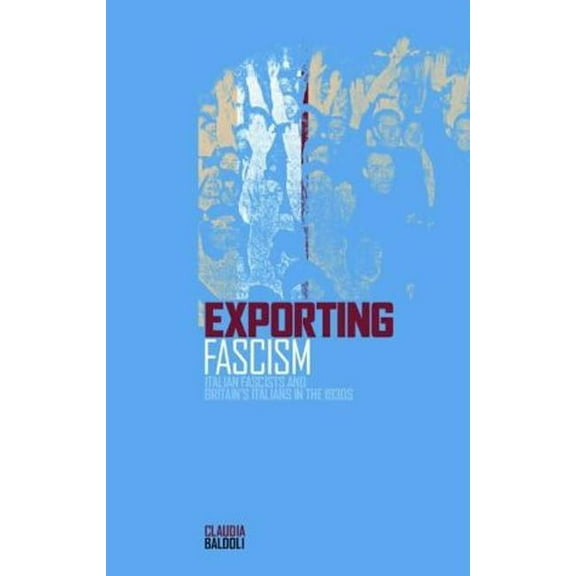 Exporting Fascism: Italian Fascists and Britain's Italians in the 1930s, (Paperback)