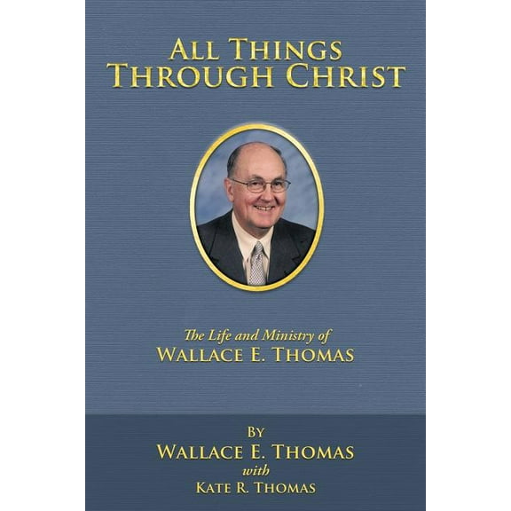 All Things Through Christ : The Life and Ministry of Wallace E. Thomas (Paperback)