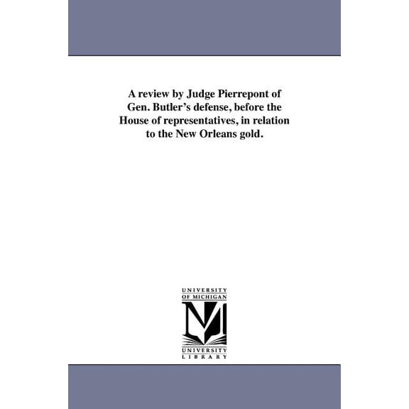 A review by Judge Pierrepont of Gen. Butler's defense, before the House of representatives, in relation to the New Orlea, (Paperback)