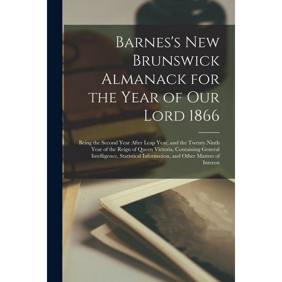 Barnes's New Brunswick Almanack for the Year of Our Lord 1866 [microform]: Being the Second Year After Leap Year, and th, (Paperback)