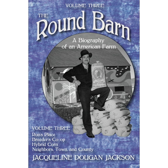 The Round Barn, A Biography of an American Farm, Volume Three : Ron’s Place, Breeders Co-op, Hybrid Corn, Neighbors, Town, and County (Paperback)