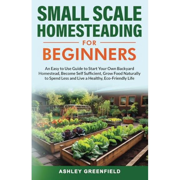 Pre-Owned Small Scale Homesteading for Beginners: An Easy To Use Guide to Start Your Own Backyard Homestead, Become Self Sufficient, Grow Food Naturally to Spend Less and Live a Healthy, Eco-Friendly