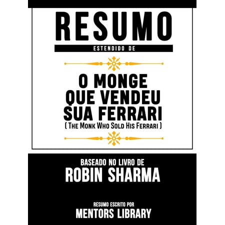 Resumo Estendido De O Monge Que Vendeu Sua Ferrari (The Monk Who Sold His Ferrari) - Baseado No Livro De Robin Sharma -