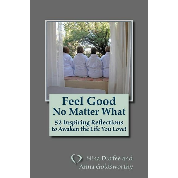 Feel Good No Matter What: 52 Inspiring Reflections to Awaken the Life You Love! (Paperback)