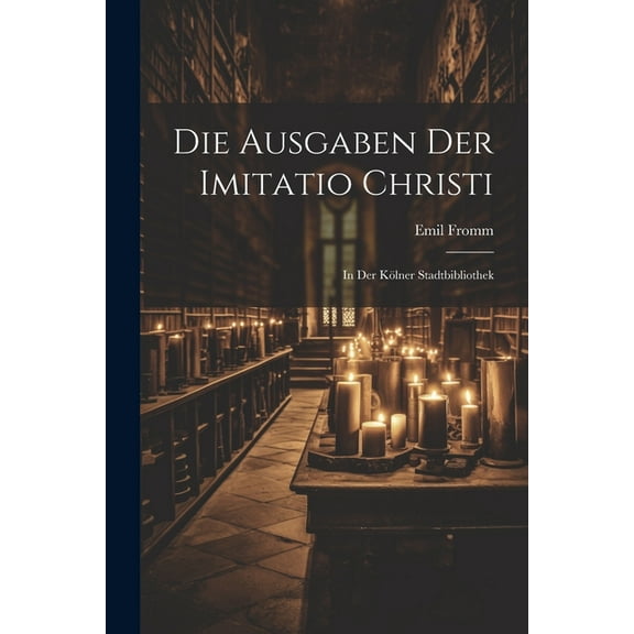 Die Ausgaben Der Imitatio Christi: In Der KÃ¶lner Stadtbibliothek, (Paperback)