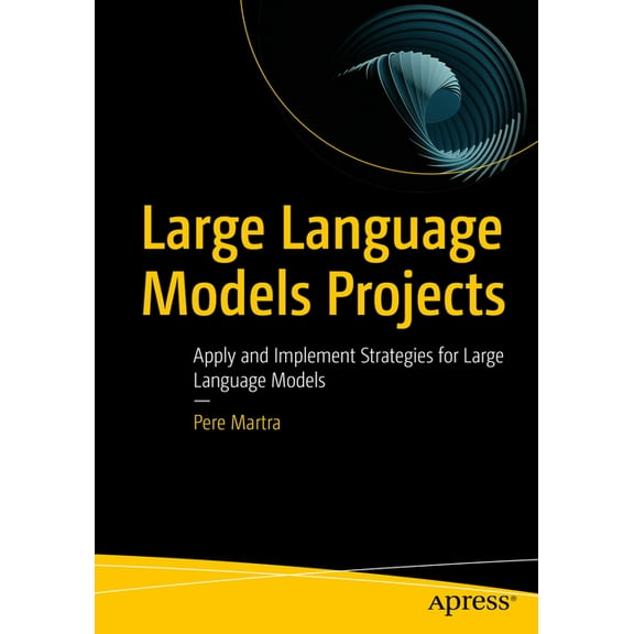 Large Language Models Projects: Apply and Implement Strategies for Large Language Models, (Paperback)