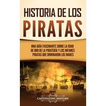 Historia de los piratas: Una guÃ­a fascinante sobre la Edad de oro de la piraterÃ­a y los infames piratas que dominaron lo, (Hardcover)