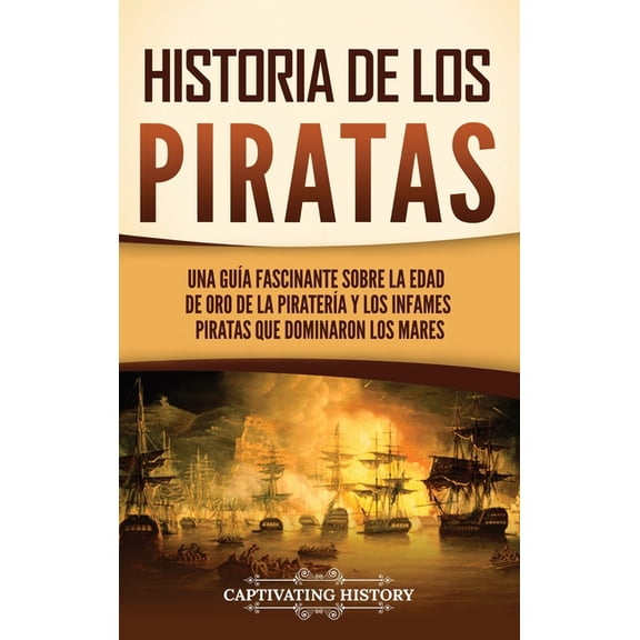 Historia de los piratas: Una guÃ­a fascinante sobre la Edad de oro de la piraterÃ­a y los infames piratas que dominaron lo, (Hardcover)