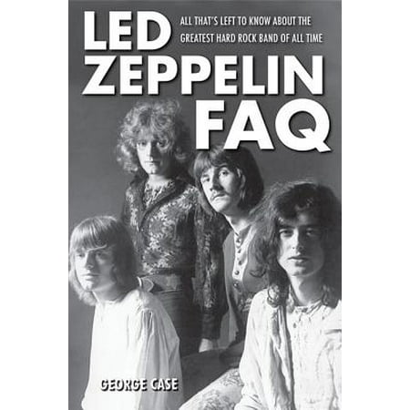 Led Zeppelin FAQ : All That's Left to Know about the Greatest Hard Rock Band of All (Best Hard Rock Bands)