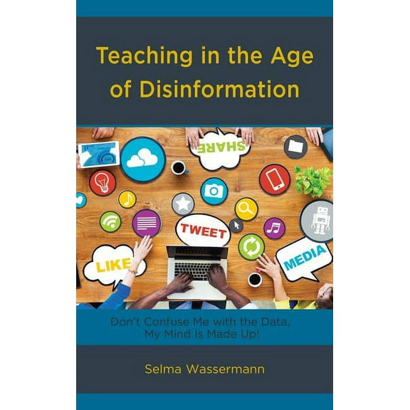 Teaching in the Age of Disinformation: Don't Confuse Me with the Data, My Mind Is Made Up!, (Hardcover)