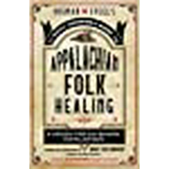 Ossman and Steel's Classic Household Guide to Appalachian Folk Healing: A Collection of Old-Time Remedies, Charms, and Spells