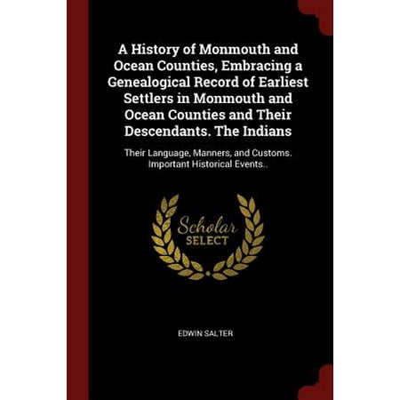 A History of Monmouth and Ocean Counties, Embracing a Genealogical Record of Earliest Settlers in Monmouth and Ocean Counties and Their Descendants. the Indians : Their Language, Manners, and Customs. Important Historical