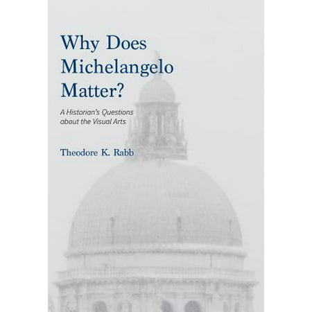 Why Does Michelangelo Matter? : A Historian's Questions about the Visual