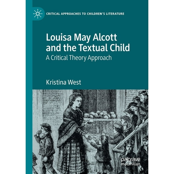 Critical Approaches to Children's Litera Louisa May Alcott and the Textual Child: A Critical Theory Approach, (Paperback)