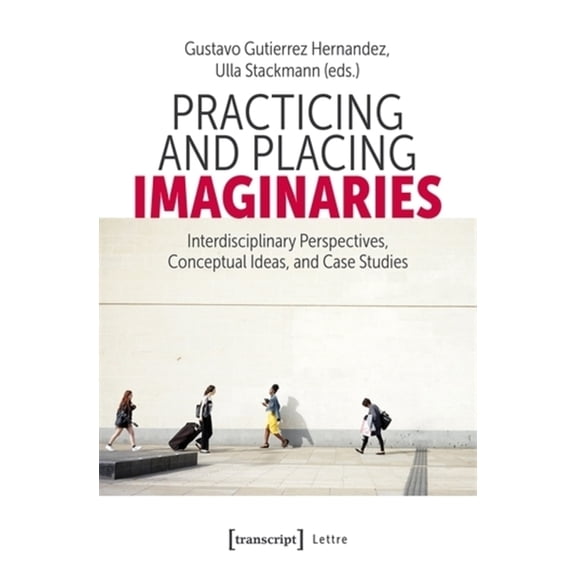 Lettre Practicing and Placing Imaginaries: Interdisciplinary Perspectives, Conceptual Ideas, and Case Studies, Book 1, (Paperback)