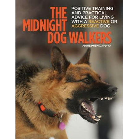 The Midnight Dog Walkers : Positive Training and Practical Advice for Living with Reactive and Aggressive (Best Food For Treeing Walker Coonhound)