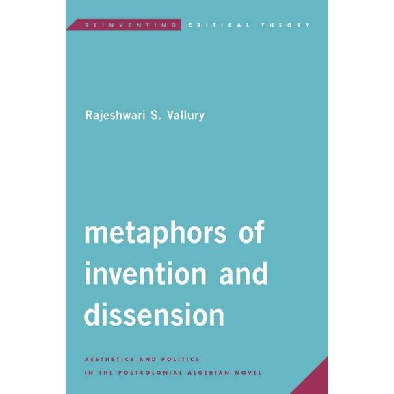 Reinventing Critical Theory Metaphors of Invention and Dissension: Aesthetics and Politics in the Postcolonial Algerian Novel, (Paperback)