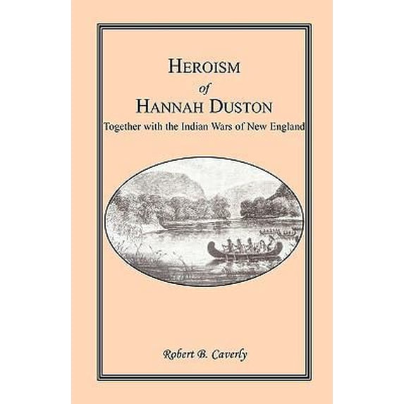 Pre-Owned Heroism of Hannah Duston, Together with the Indian Wars of New England (Paperback) 1556133014 9781556133015