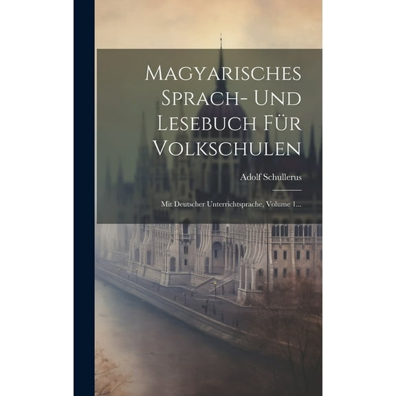 Magyarisches Sprach- Und Lesebuch Für Volkschulen: Mit Deutscher Unterrichtsprache, Volume 1... (Hardcover)
