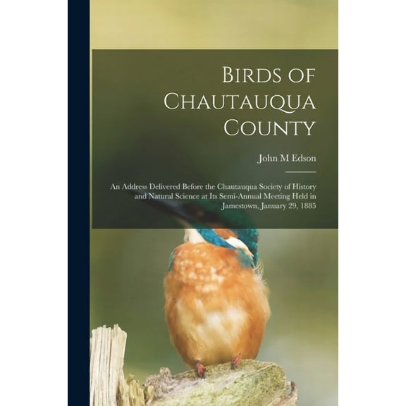 Birds of Chautauqua County : an Address Delivered Before the Chautauqua Society of History and Natural Science at Its Semi-annual Meeting Held in Jamestown, January 29, 1885 (Paperback)