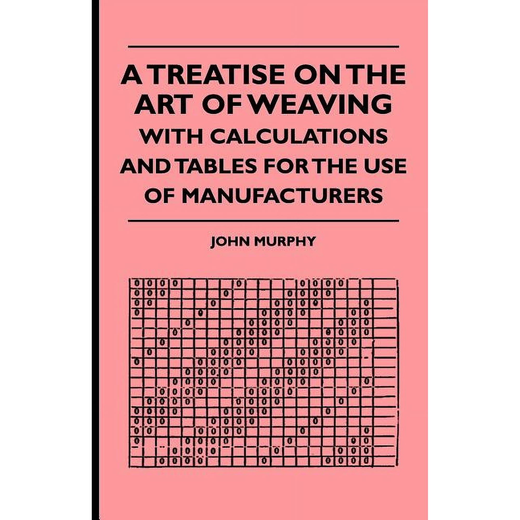 A Treatise On The Art Of Weaving With Calculations And Tables For The Use Of Manufacturers (Paperback)