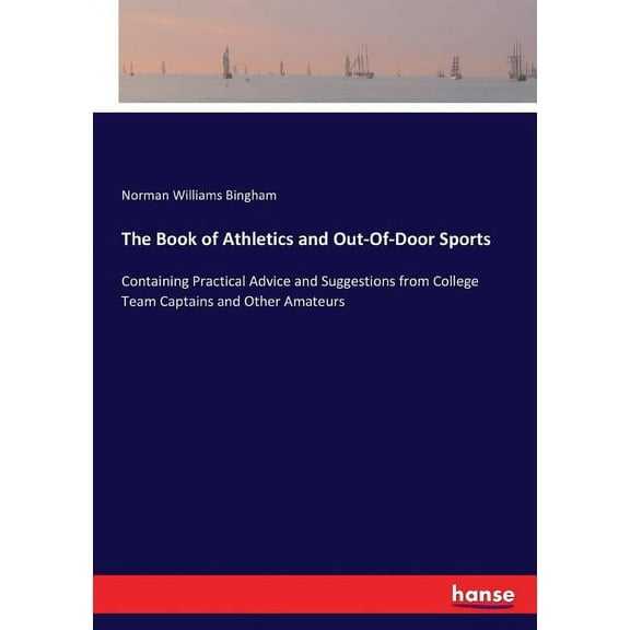 The Book of Athletics and Out-Of-Door Sports: Containing Practical Advice and Suggestions from College Team Captains and, (Paperback)