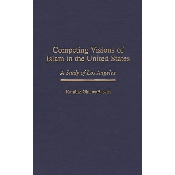 Contributions to the Study of Religion Competing Visions of Islam in the United States: A Study of Los Angeles, Book 50, (Hardcover)