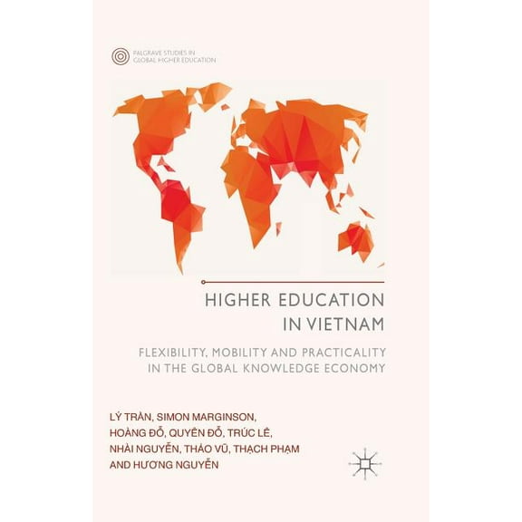 Palgrave Studies in Global Higher Educat Higher Education in Vietnam: Flexibility, Mobility and Practicality in the Global Knowledge Economy, (Paperback)