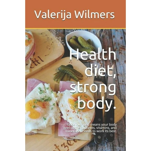 Health Diet, Strong Body. : Good Nutrition Means Your Body Gets All the Nutrients, Vitamins, and Minerals It Needs to Work Its Best. (Paperback)