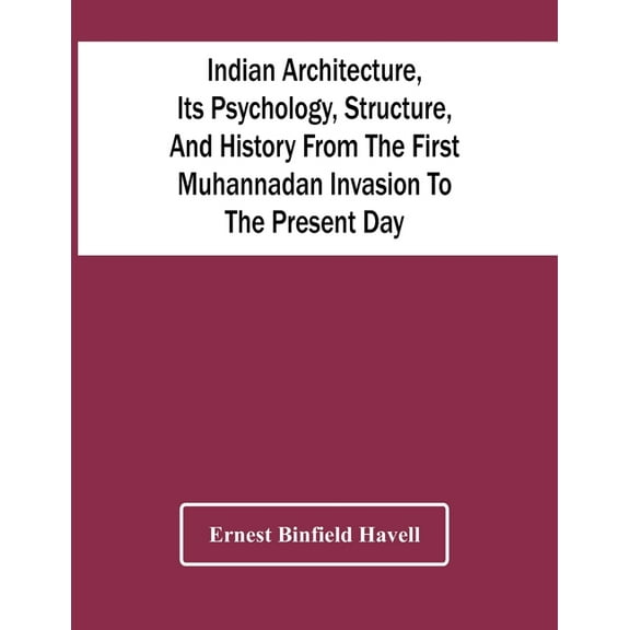 Indian Architecture, Its Psychology, Structure, And History From The First Muhannadan Invasion To The Present Day, (Paperback)