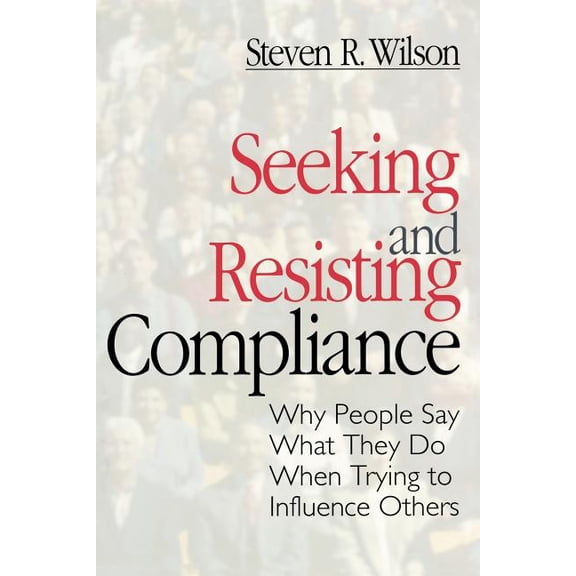 Seeking and Resisting Compliance: Why People Say What They Do When Trying to Influence Others, (Paperback)