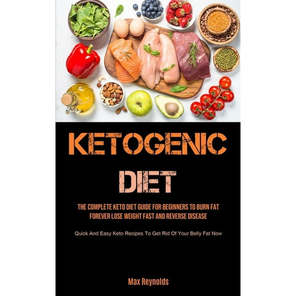 Ketogenic Diet: The Complete Keto Diet Guide for Beginners to Burn Fat Forever, Lose Weight Fast & Reverse Disease (Quick and Easy Keto Recipes to
