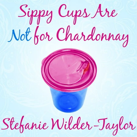 Sippy Cups Are Not for Chardonnay - Audiobook