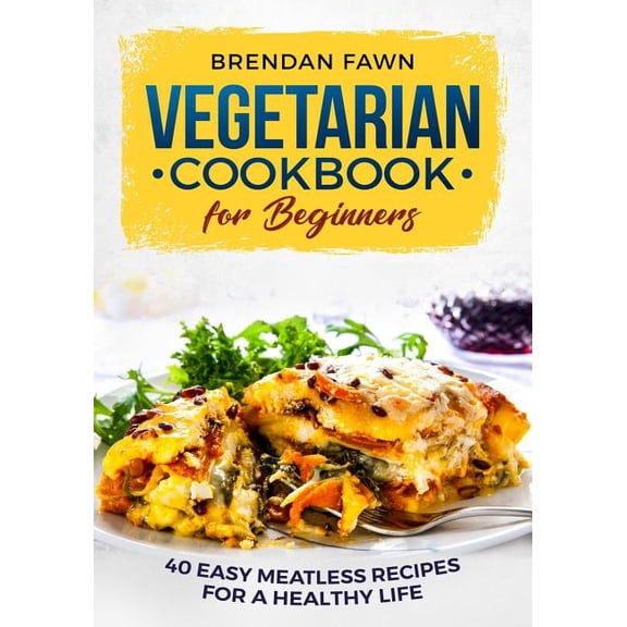 Vegetarian Cookbook for Beginners: 40 Easy Meatless Recipes for a Healthy Life (Paperback) by Brendan Fawn