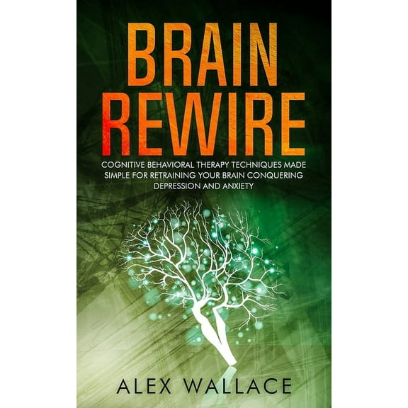 Brain Rewire : Cognitive Behavioral Therapy Techniques Made Simple For Retraining Your Brain Conquering Depression And Anxiety (Paperback)